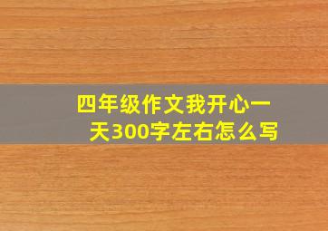 四年级作文我开心一天300字左右怎么写