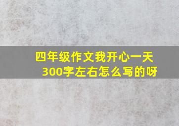 四年级作文我开心一天300字左右怎么写的呀