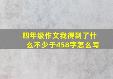 四年级作文我得到了什么不少于458字怎么写