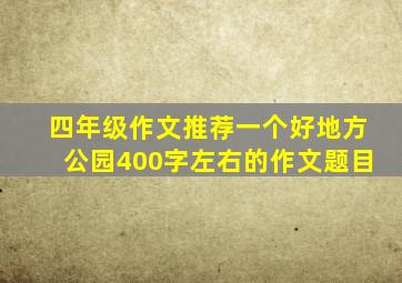 四年级作文推荐一个好地方公园400字左右的作文题目