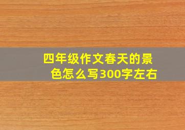 四年级作文春天的景色怎么写300字左右