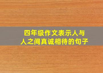 四年级作文表示人与人之间真诚相待的句子