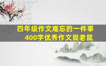 四年级作文难忘的一件事400字优秀作文捉老鼠