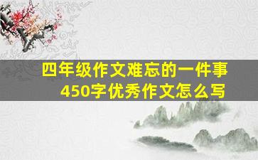 四年级作文难忘的一件事450字优秀作文怎么写