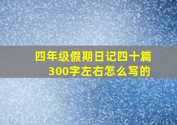 四年级假期日记四十篇300字左右怎么写的