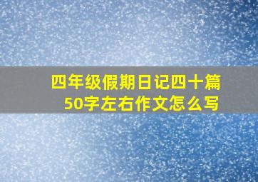 四年级假期日记四十篇50字左右作文怎么写