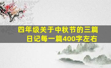 四年级关于中秋节的三篇日记每一篇400字左右