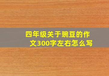 四年级关于豌豆的作文300字左右怎么写