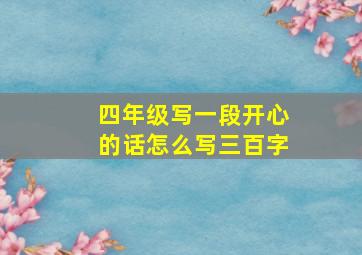 四年级写一段开心的话怎么写三百字