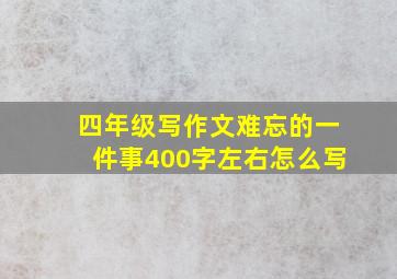 四年级写作文难忘的一件事400字左右怎么写