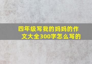 四年级写我的妈妈的作文大全300字怎么写的