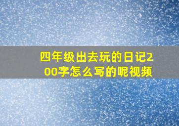 四年级出去玩的日记200字怎么写的呢视频