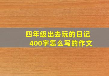 四年级出去玩的日记400字怎么写的作文