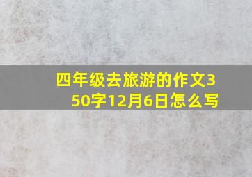 四年级去旅游的作文350字12月6日怎么写