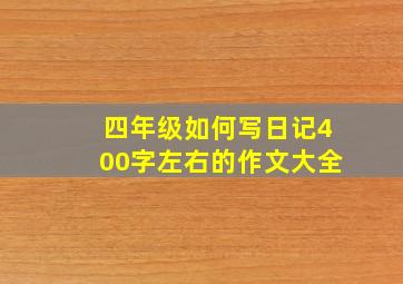 四年级如何写日记400字左右的作文大全