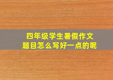 四年级学生暑假作文题目怎么写好一点的呢