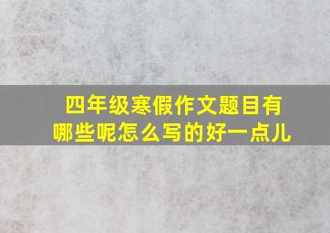 四年级寒假作文题目有哪些呢怎么写的好一点儿