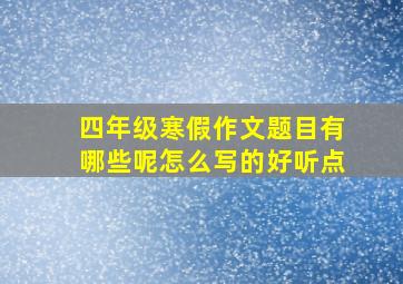 四年级寒假作文题目有哪些呢怎么写的好听点