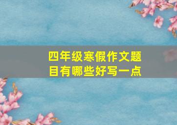 四年级寒假作文题目有哪些好写一点