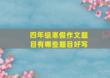 四年级寒假作文题目有哪些题目好写