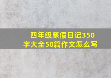 四年级寒假日记350字大全50篇作文怎么写