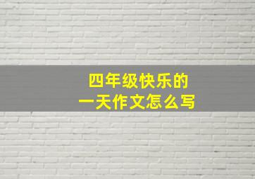 四年级快乐的一天作文怎么写