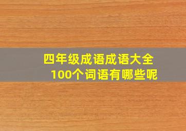 四年级成语成语大全100个词语有哪些呢