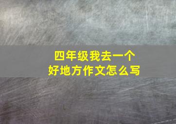 四年级我去一个好地方作文怎么写