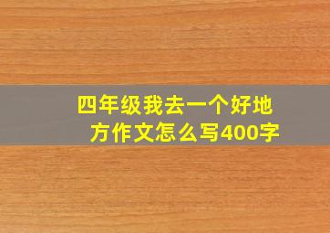 四年级我去一个好地方作文怎么写400字