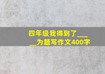 四年级我得到了_____为题写作文400字