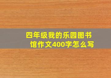 四年级我的乐园图书馆作文400字怎么写