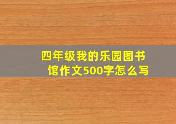 四年级我的乐园图书馆作文500字怎么写