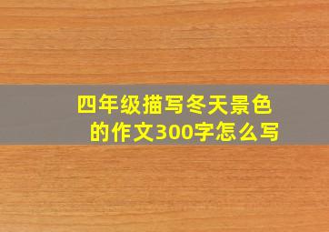 四年级描写冬天景色的作文300字怎么写