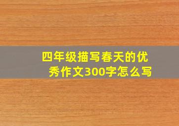 四年级描写春天的优秀作文300字怎么写