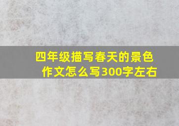 四年级描写春天的景色作文怎么写300字左右