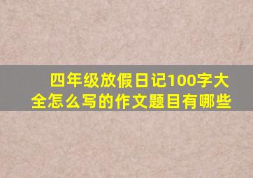 四年级放假日记100字大全怎么写的作文题目有哪些