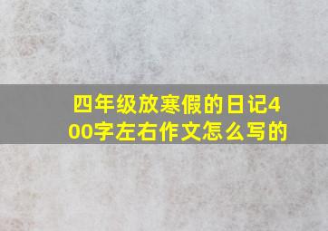 四年级放寒假的日记400字左右作文怎么写的