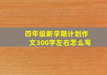 四年级新学期计划作文300字左右怎么写