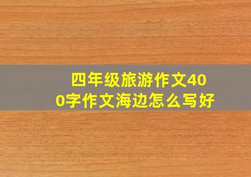 四年级旅游作文400字作文海边怎么写好