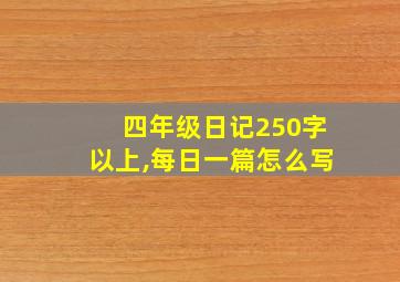 四年级日记250字以上,每日一篇怎么写