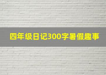 四年级日记300字暑假趣事