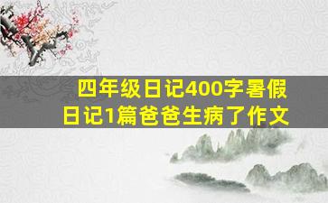 四年级日记400字暑假日记1篇爸爸生病了作文