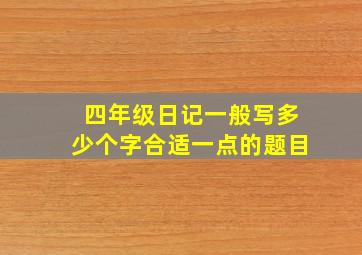 四年级日记一般写多少个字合适一点的题目