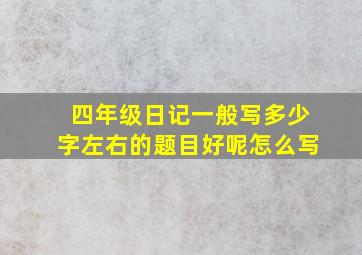 四年级日记一般写多少字左右的题目好呢怎么写