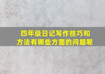 四年级日记写作技巧和方法有哪些方面的问题呢