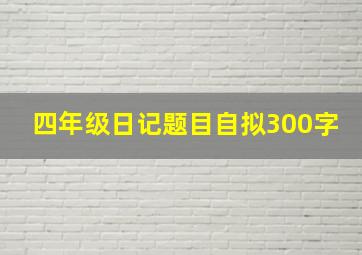 四年级日记题目自拟300字