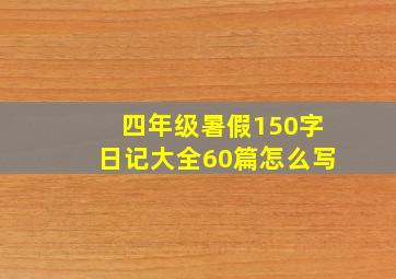 四年级暑假150字日记大全60篇怎么写