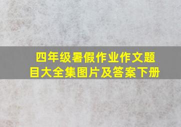 四年级暑假作业作文题目大全集图片及答案下册