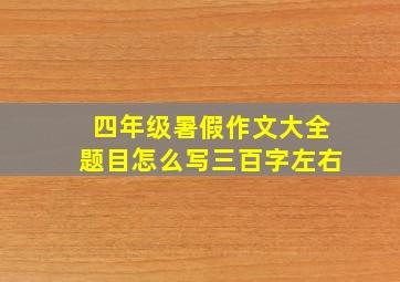 四年级暑假作文大全题目怎么写三百字左右