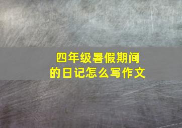 四年级暑假期间的日记怎么写作文